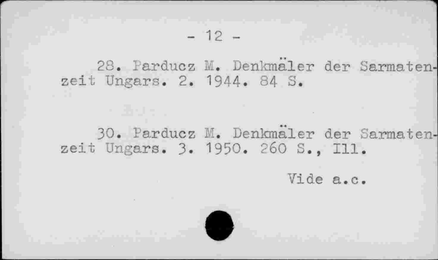 ﻿- 12 -
28. Parducz M. Denkmäler der Sarmaten zeit Ungars. 2. 1944. 84 S.
30. Parducz M. Denkmäler der Sarmaten zeit Ungars. 3. 1950. 260 S., Ill.
Vide а.с.